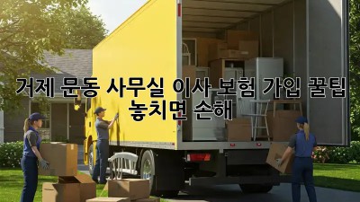 거제 문동 사무실 이사, 보험 가입 꿀팁! 놓치면 손해 💸