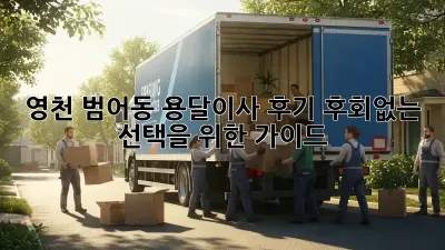 영천 범어동 용달이사 후기: 후회없는 선택을 위한 가이드
